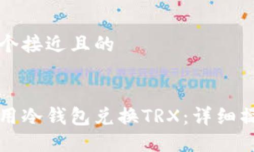 思考一个接近且的


如何使用冷钱包兑换TRX：详细操作指南