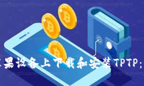 如何在苹果设备上下载和安装TPTP：全面指南