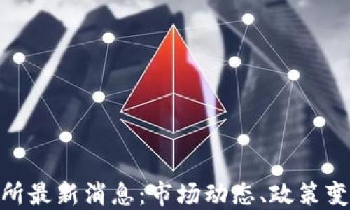 
数字货币交易所最新消息：市场动态、政策变化与投资机会