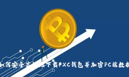 如何安全高效地下载PXC钱包并加密PC端数据