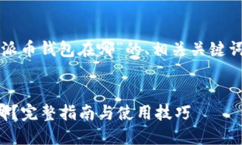 以下是关于“派币钱包在哪”的、相关关键词及内容大纲：


派币钱包在哪？完整指南与使用技巧