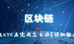 冰币第二阶段KYC未完成怎么办？详细解决方案与