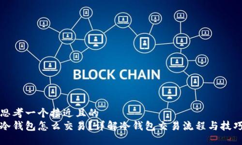 思考一个接近且的
冷钱包怎么交易？详解冷钱包交易流程与技巧