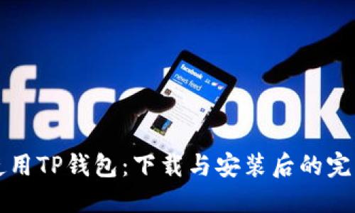 如何使用TP钱包：下载与安装后的完整指南