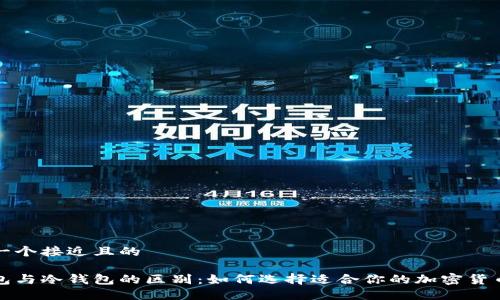 思考一个接近且的

热钱包与冷钱包的区别：如何选择适合你的加密货币钱包