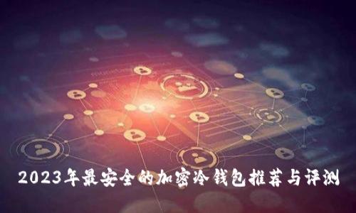 2023年最安全的加密冷钱包推荐与评测