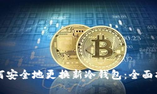 如何安全地更换新冷钱包：全面指南