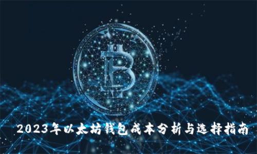  2023年以太坊钱包成本分析与选择指南