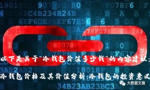 以下是关于“冷钱包价值多少钱”的内容建议：

冷钱包价格及其价值分析：冷钱包的投资意义