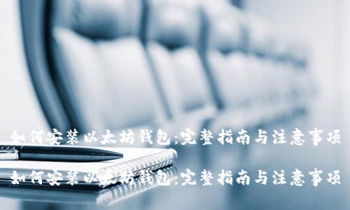 如何安装以太坊钱包：完整指南与注意事项

如何安装以太坊钱包：完整指南与注意事项
