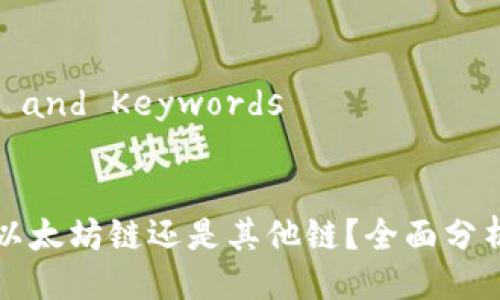 ### Title and Keywords


币威钱包是以太坊链还是其他链？全面分析与使用指南