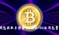 TRC冷钱包收取手续费吗？揭秘TRC冷钱包费用结构