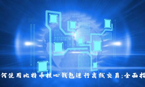如何使用比特币核心钱包进行离线交易：全面指南