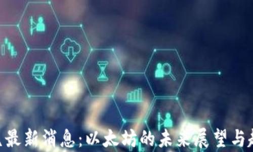 
ETH坎昆最新消息：以太坊的未来展望与趋势分析