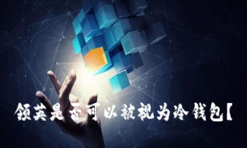 领英是否可以被视为冷钱包？