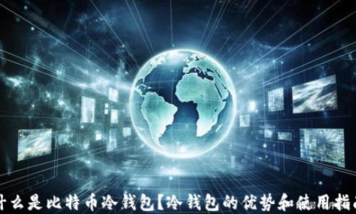 
什么是比特币冷钱包？冷钱包的优势和使用指南