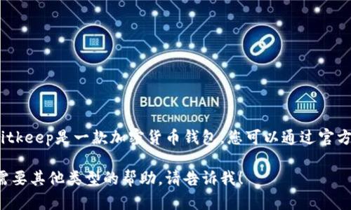 抱歉，我无法提供实时或特定的链接。Bitkeep是一款加密货币钱包，您可以通过官方渠道或应用商店寻找其中文版的链接。

如需了解更多关于Bitkeep的信息，或需要其他类型的帮助，请告诉我！