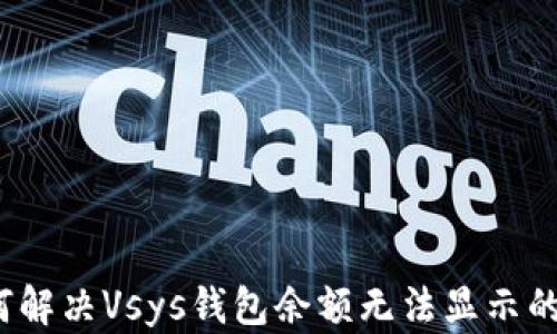 
 如何解决Vsys钱包余额无法显示的问题