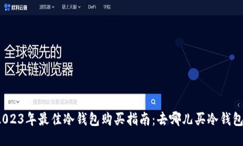 2023年最佳冷钱包购买指南：去哪儿买冷钱包？