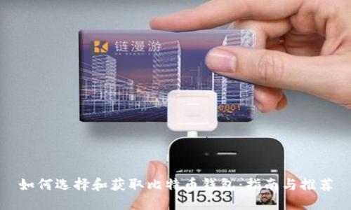 如何选择和获取比特币钱包：指南与推荐