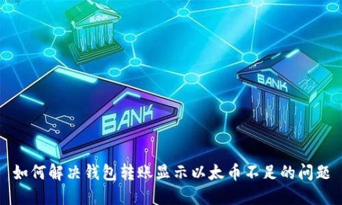 如何解决钱包转账显示以太币不足的问题