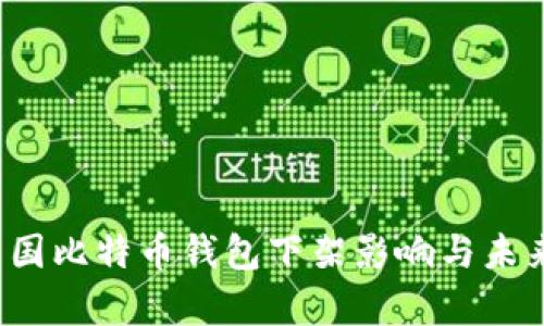 2023年中国比特币钱包下架影响与未来趋势分析