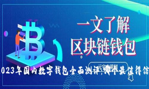 : 2023年国内数字钱包全面测评：哪个最值得信赖？