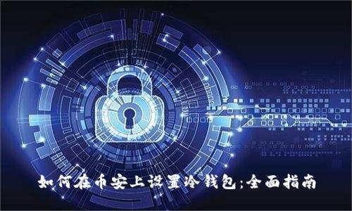 如何在币安上设置冷钱包：全面指南