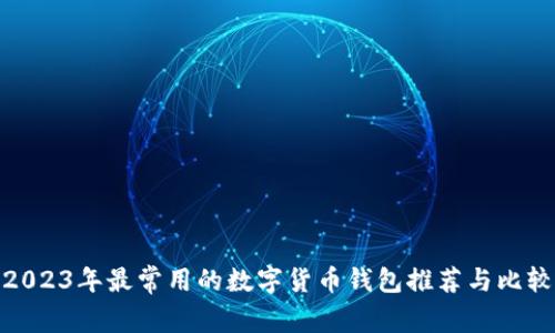 2023年最常用的数字货币钱包推荐与比较
