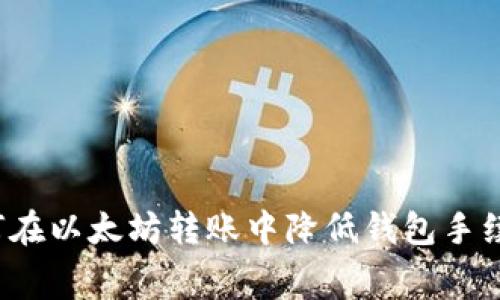 如何在以太坊转账中降低钱包手续费？