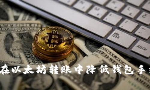 如何在以太坊转账中降低钱包手续费？