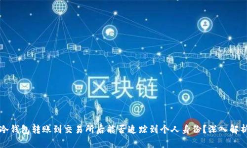 冷钱包转账到交易所后能否追踪到个人身份？深入解析