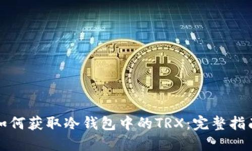 如何获取冷钱包中的TRX：完整指南