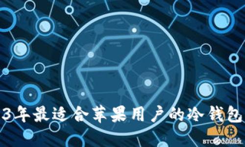 2023年最适合苹果用户的冷钱包推荐