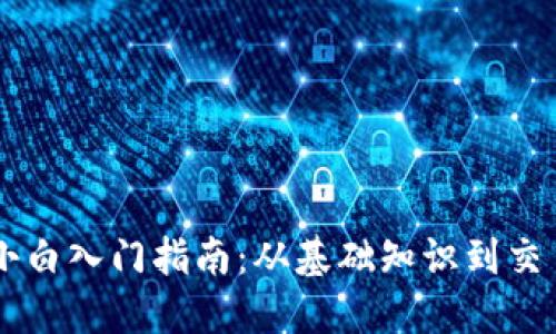 币圈小白入门指南：从基础知识到交易实战