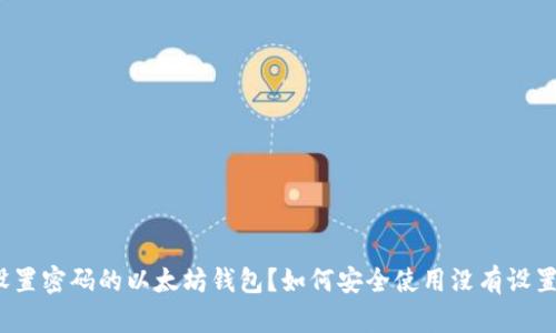 如何安全使用没有设置密码的以太坊钱包？如何安全使用没有设置密码的以太坊钱包？