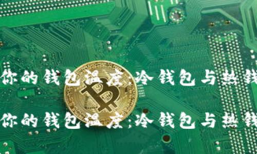 如何有效管理你的钱包温度：冷钱包与热钱包的全面比较

如何有效管理你的钱包温度：冷钱包与热钱包的全面比较