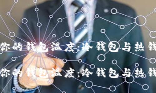 如何有效管理你的钱包温度：冷钱包与热钱包的全面比较

如何有效管理你的钱包温度：冷钱包与热钱包的全面比较