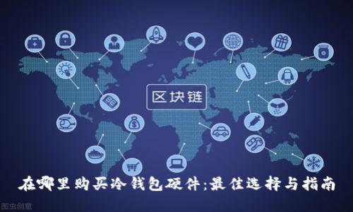 在哪里购买冷钱包硬件：最佳选择与指南