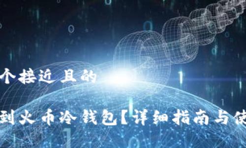 思考一个接近且的

如何找到火币冷钱包？详细指南与使用技巧