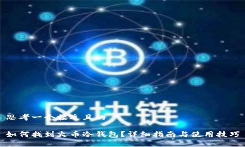 思考一个接近且的

如何找到火币冷钱包？详细指南与使用技巧