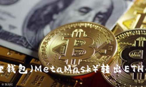 以太坊狐狸钱包（MetaMask）转出ETH的详细指南
