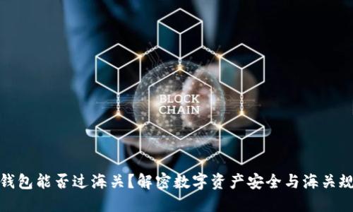 冷钱包能否过海关？解密数字资产安全与海关规定