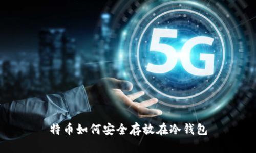 特币如何安全存放在冷钱包