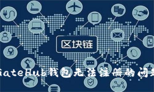  如何解决GateHub钱包无法注册的问题？详细指南