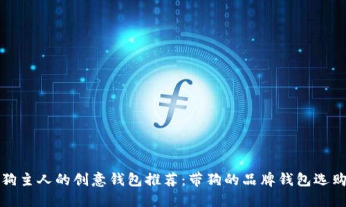 适合狗主人的创意钱包推荐：带狗的品牌钱包选购指南