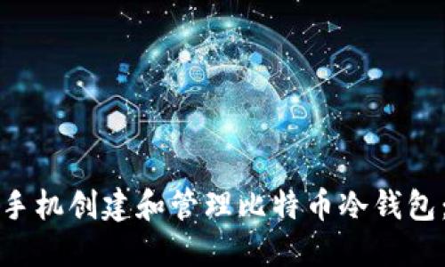 如何使用手机创建和管理比特币冷钱包：完整指南