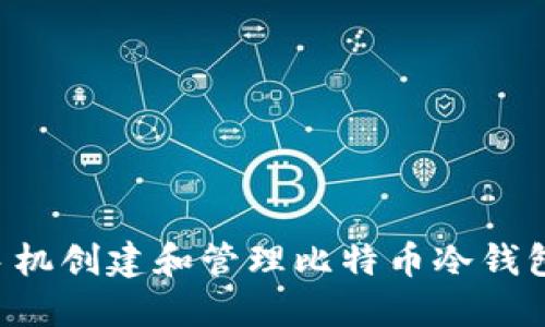 如何使用手机创建和管理比特币冷钱包：完整指南