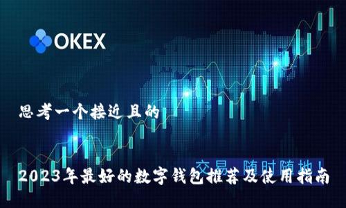 思考一个接近且的


2023年最好的数字钱包推荐及使用指南