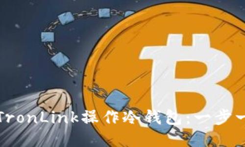 如何使用TronLink操作冷钱包：一步一步的指南